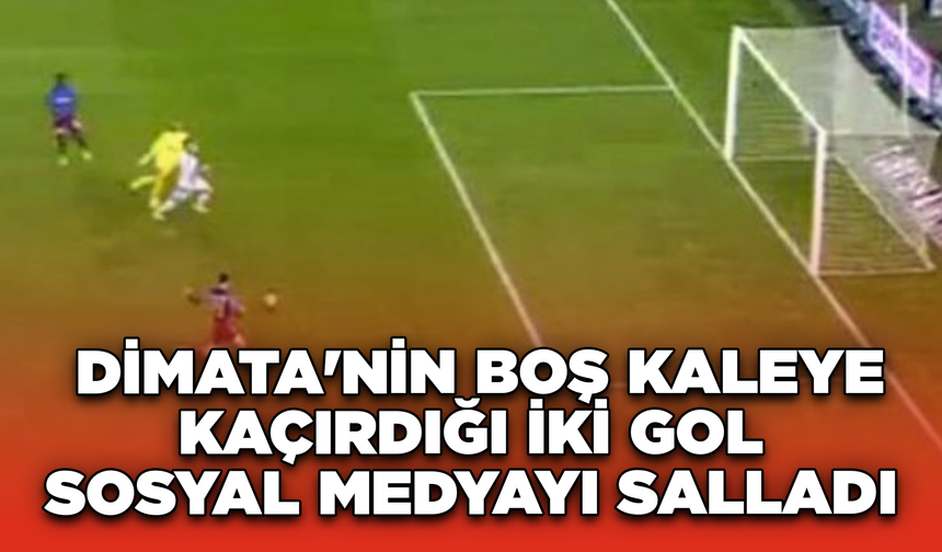 Dimata'nın Boş Kaleye Kaçırdığı İki Gol Sosyal Medyayı Salladı