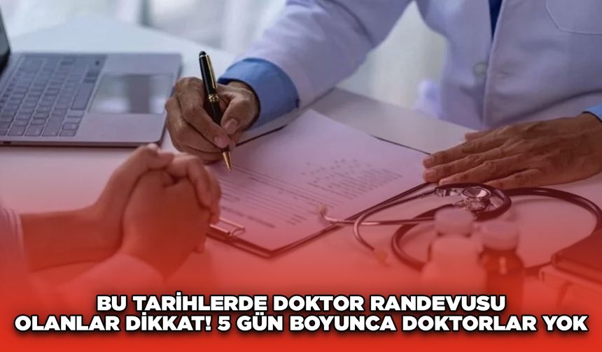 Bu tarihlerde doktor randevusu olanlar dikkat! 5 gün boyunca doktorlar yok