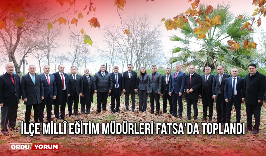 İlçe Millî Eğitim Müdürleri Fatsa’da Toplandı