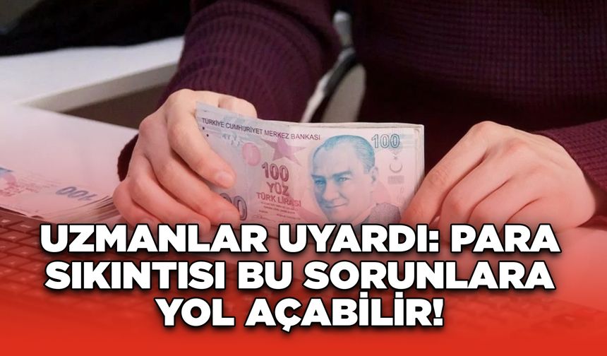 Uzmanlar Uyardı: Para Sıkıntısı Bu Sorunlara Yol Açabilir!