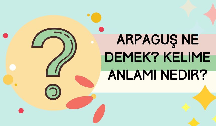 Arpaguş ne demek? Kelime anlamı nedir?