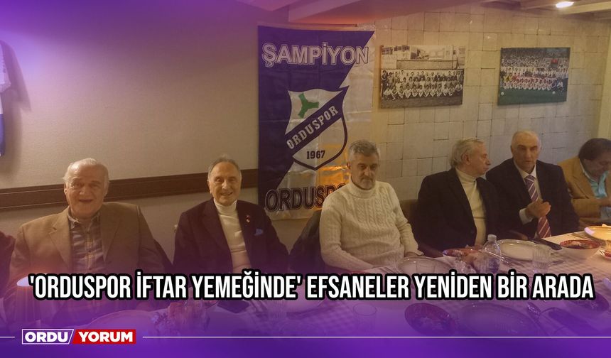 'Orduspor İftar Yemeğinde' Efsaneler Yeniden Bir Arada