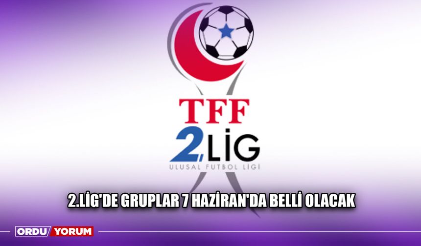 2.Lig'de Gruplar 7 Haziran'da Belli Olacak