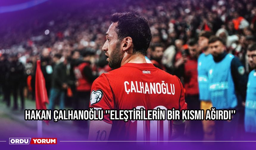 Hakan Çalhanoğlu ''Eleştirilerin Bir Kısmı Ağırdı''