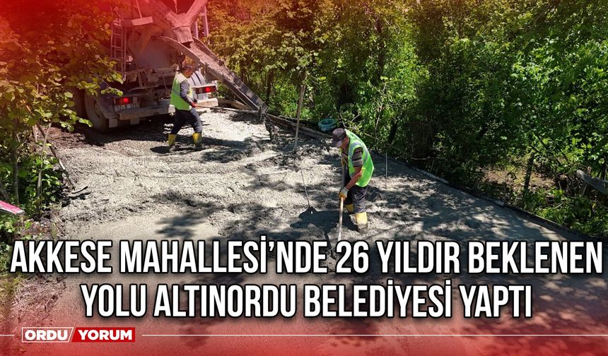 Akkese Mahallesi’ne 26 Yıldır Beklenen Yolu Altınordu Belediyesi Yaptı
