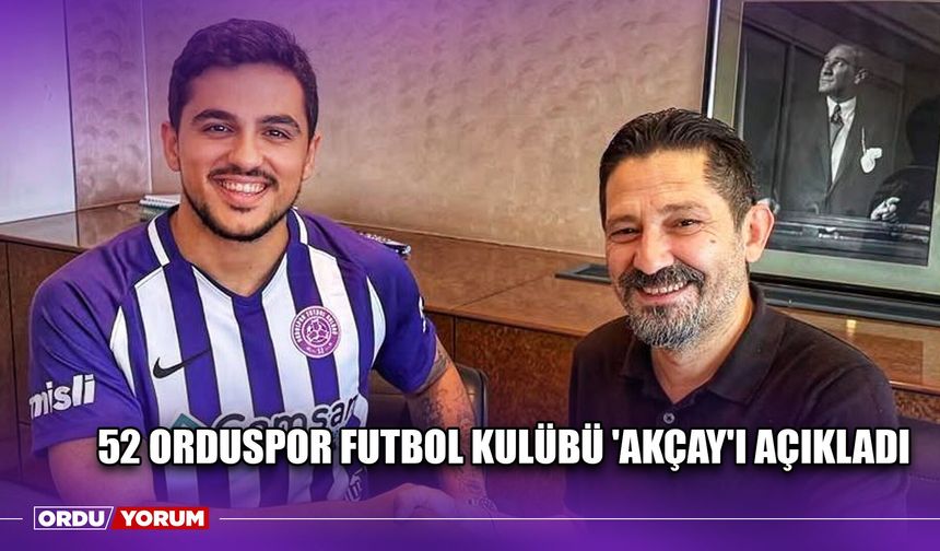 52 Orduspor Futbol Kulübü 'Akçay'ı Açıkladı