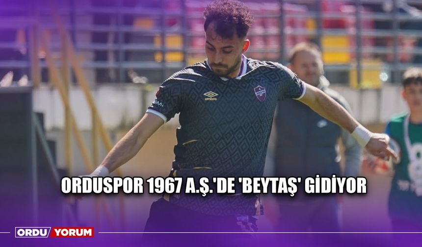 Orduspor 1967 A.Ş.'de 'Beytaş' Gidiyor