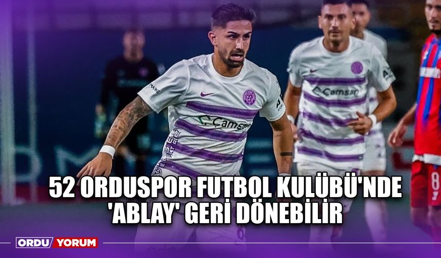 52 Orduspor Futbol Kulübü'nde 'Ablay' Geri Dönebilir
