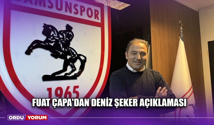 Fuat Çapa'dan Deniz Şeker Açıklaması