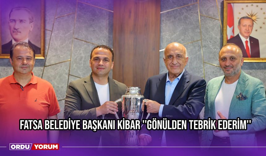 Fatsa Belediye Başkanı Kibar ''Gönülden Tebrik Ederim''