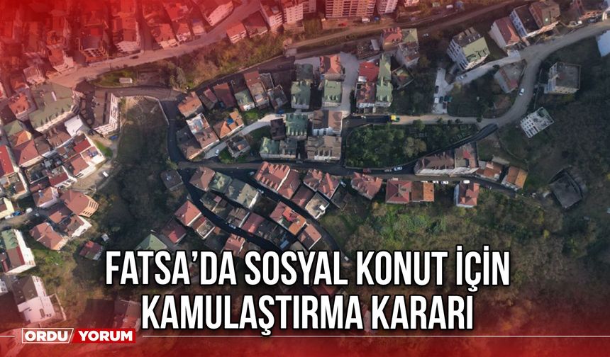 Fatsa’da Sosyal Konut İçin Kamulaştırma Kararı