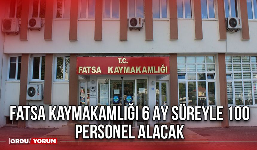 Fatsa Kaymakamlığı 6 Ay Süreyle 100 personel Alacak