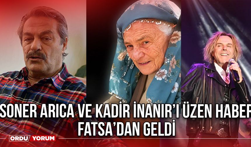 Soner Arıca ve Kadir İnanır’ı Üzen Haber Fatsa’dan Geldi