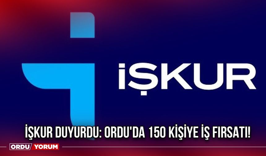 İŞKUR Duyurdu: Ordu'da 150 Kişiye İş Fırsatı