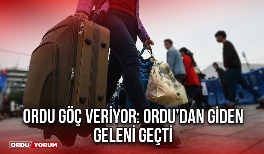 Ordu Göç Veriyor: Ordu’dan Giden, Geleni Geçti