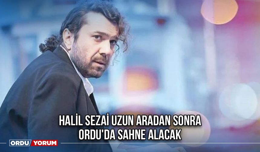 Halil Sezai Uzun Aradan Sonra Ordu'da Sahne Alacak