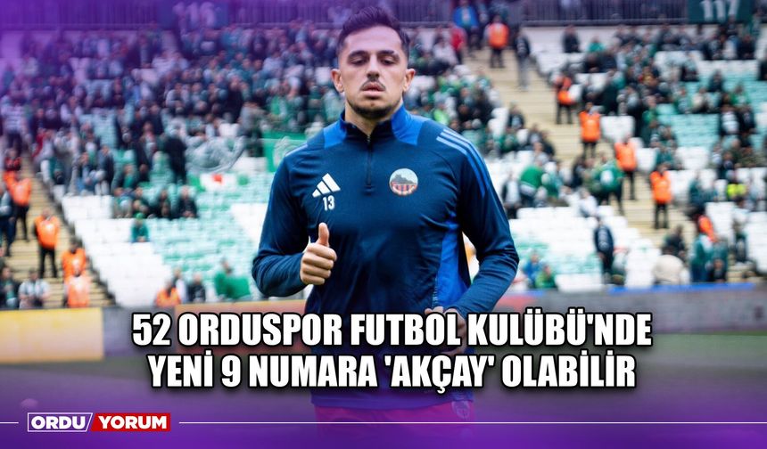 52 Orduspor Futbol Kulübü'nde Yeni 9 Numara 'Akçay' Olabilir