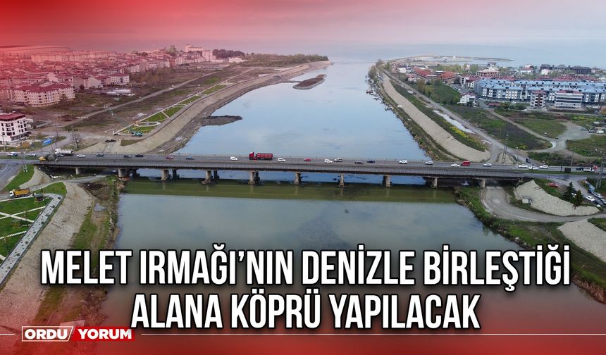 Melet Irmağı’nın Denizle Birleştiği Alana Köprü Yapılacak