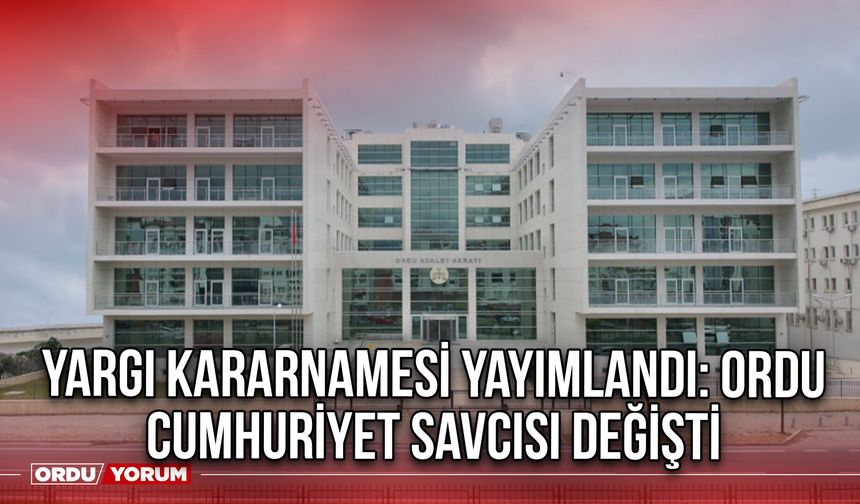 Yargı Kararnamesi Yayımlandı: Ordu Cumhuriyet Savcısı Değişti