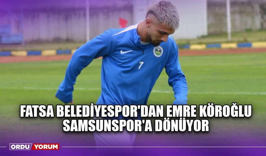Fatsa Belediyespor'dan Emre Köroğlu Samsunspor'a Dönüyor