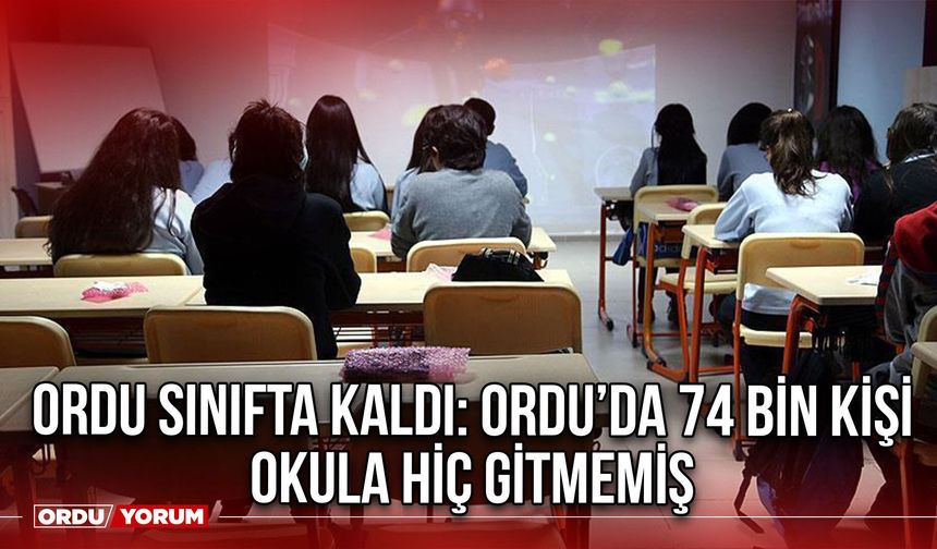 Ordu Sınıfta Kaldı: Ordu’da 74 bin Kişi Okula Hiç Gitmemiş