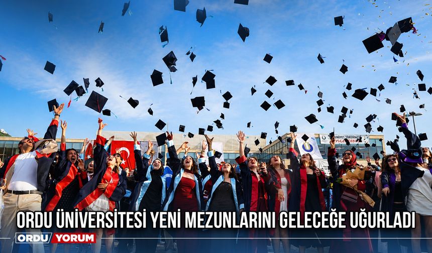 Ordu Üniversitesi Yeni Mezunlarını Geleceğe Uğurladı