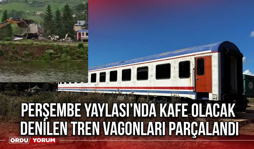 Perşembe Yaylası’nda Kafe Olacak Denilen Tren Vagonları Parçalandı