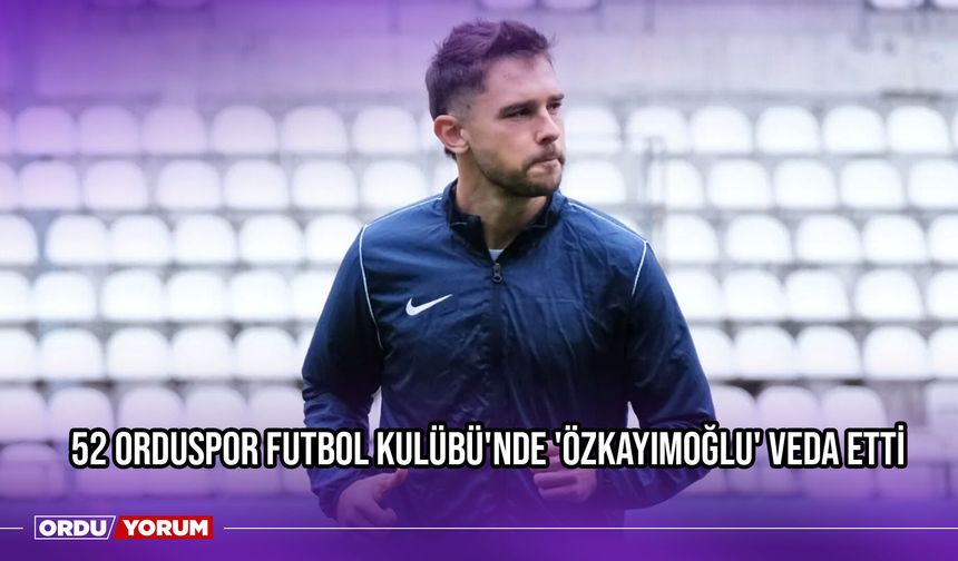 52 Orduspor Futbol Kulübü'nde 'Özkayımoğlu' Veda Etti