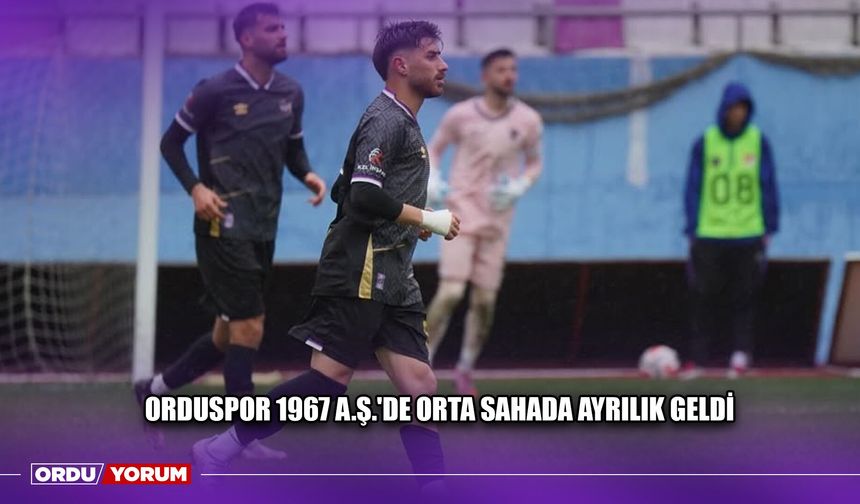 Orduspor 1967 A.Ş.'de Orta Sahada Ayrılık Geldi