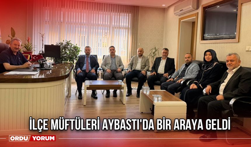 İlçe Müftüleri Aybastı'da Bir Araya Geldi