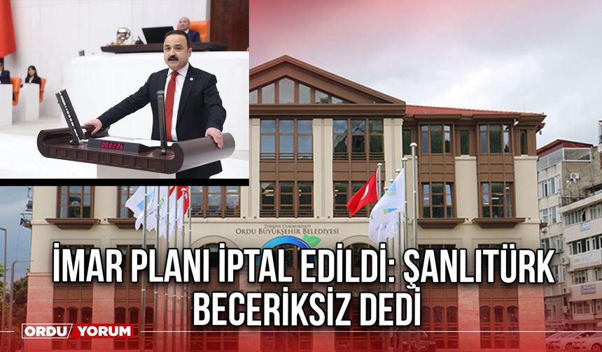 İmar Planı İptal Edildi: Şanlıtürk Beceriksiz dedi