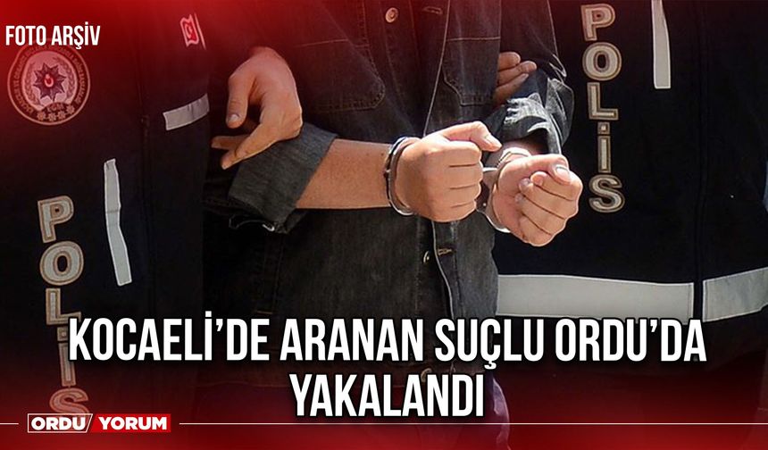 Kocaeli’de Aranan Suçlu Ordu’da Yakalandı