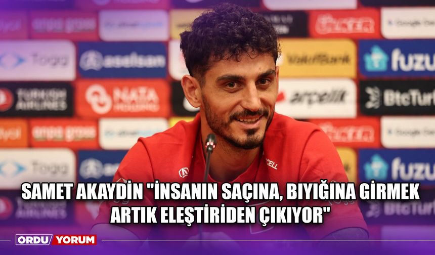 Samet Akaydin ''İnsanın Saçına, Bıyığına Girmek Artık Eleştiriden Çıkıyor''