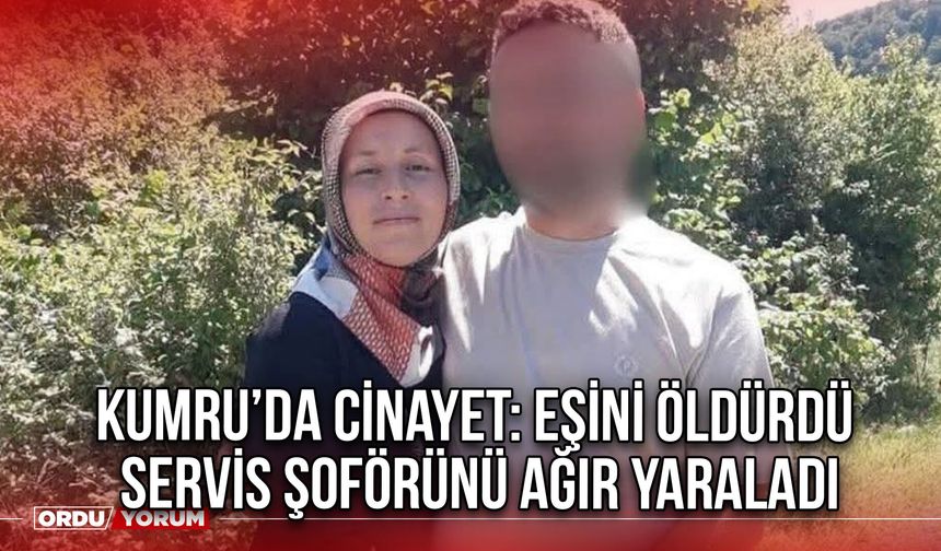 Kumru’da Cinayet: Eşini Öldürdü Servis Şoförünü Ağır Yaraladı