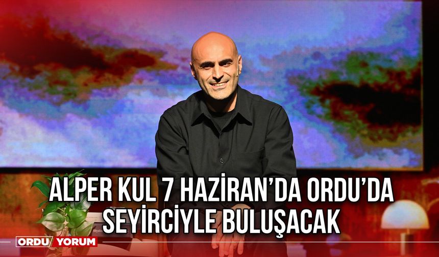 Alper Kul 7 Haziran’da Ordu’da Seyirciyle Buluşacak