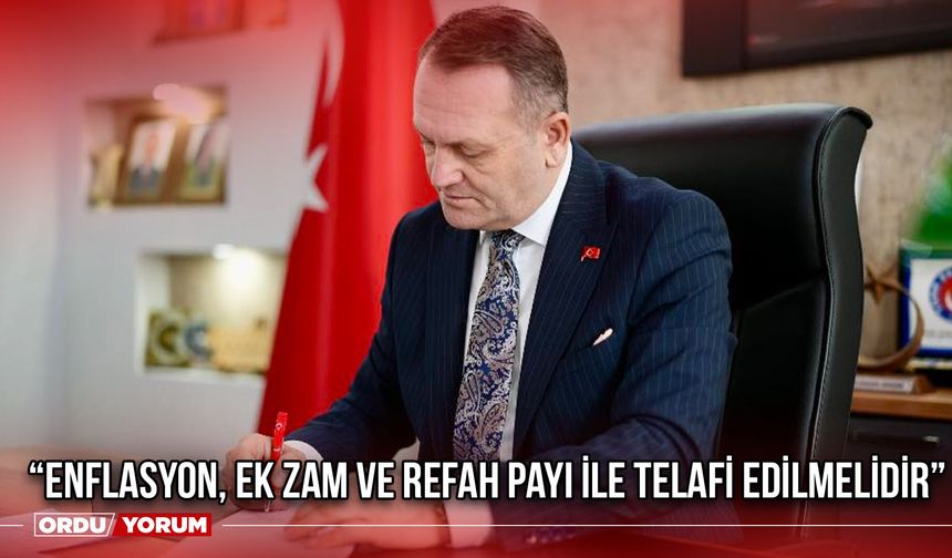 “Enflasyon, Ek Zam ve Refah Payı İle Telafi Edilmelidir”