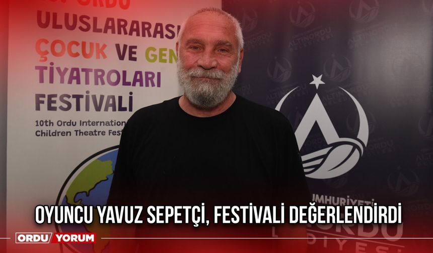 Oyuncu Yavuz Sepetçi, Festivali Değerlendirdi