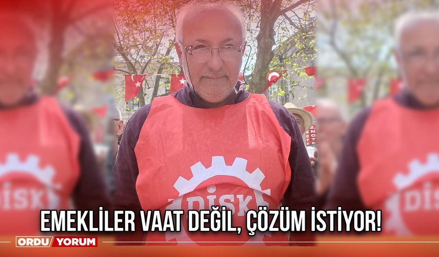 Emekliler Vaat Değil, Çözüm İstiyor!