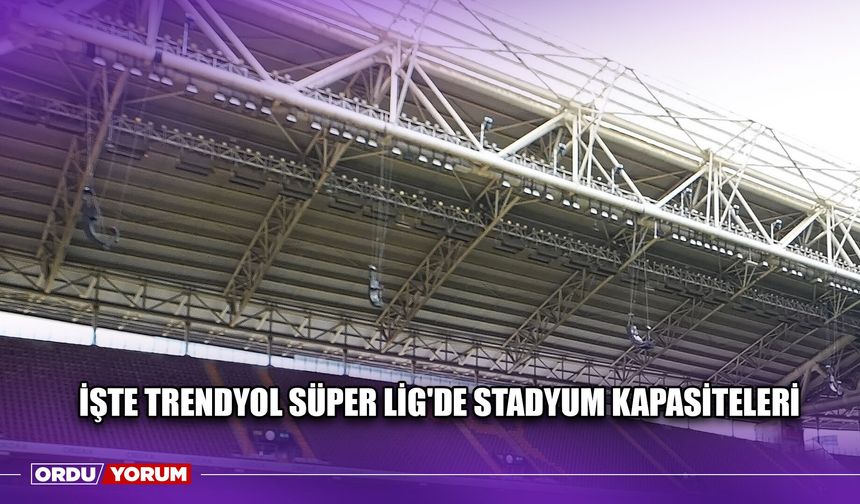 İşte Trendyol Süper Lig'de Stadyum Kapasiteleri