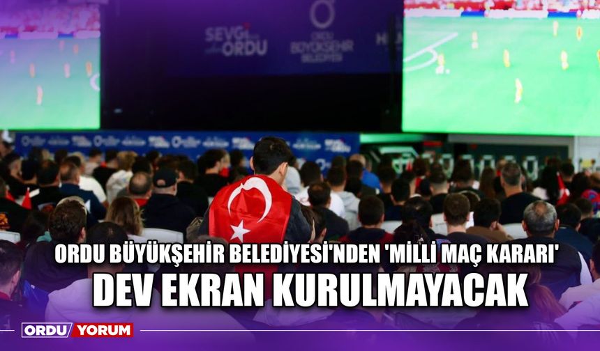 Ordu Büyükşehir Belediyesi'nden 'Milli Maç Kararı', Dev Ekran Kurulmayacak
