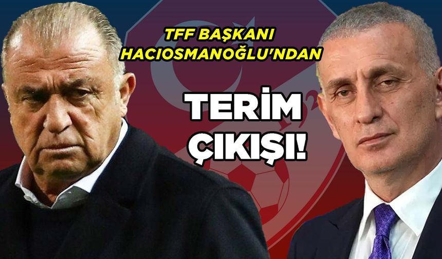 TFF Başkanı Hacıosmanoğlu'ndan Terim Çıkışı!