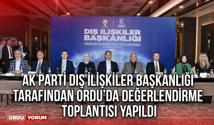 AK Parti Dış İlişkiler Başkanlığı tarafından Ordu’da Değerlendirme Toplantısı Yapıldı