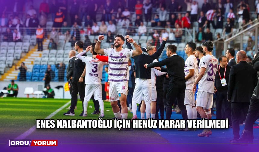 Enes Nalbantoğlu İçin Henüz Karar Verilmedi