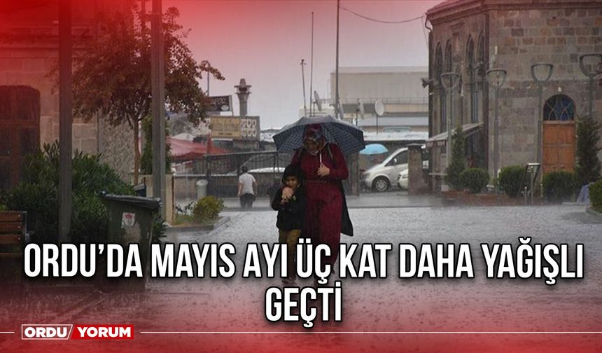 Ordu’da Mayıs Ayı Üç Kat Daha Yağışlı Geçti
