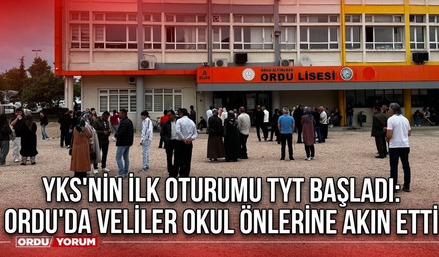 YKS'nin ilk oturumu TYT başladı: Ordu'da Veliler Okul Önlerine Akın Etti