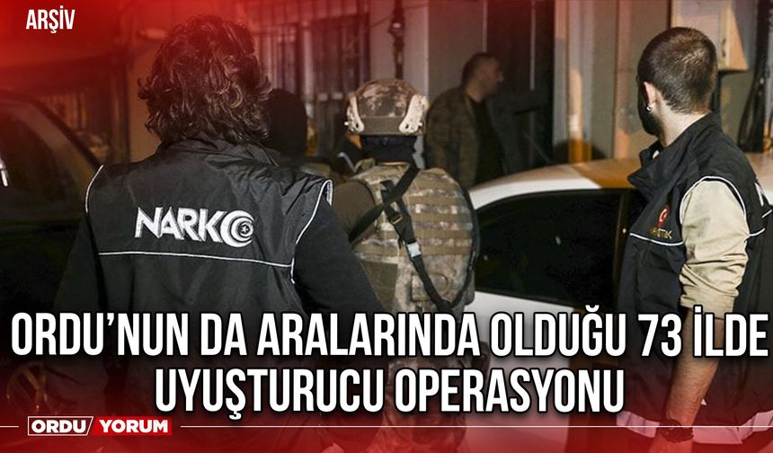 Ordu’nun da Aralarında Olduğu 73 İlde Uyuşturucu Operasyonu