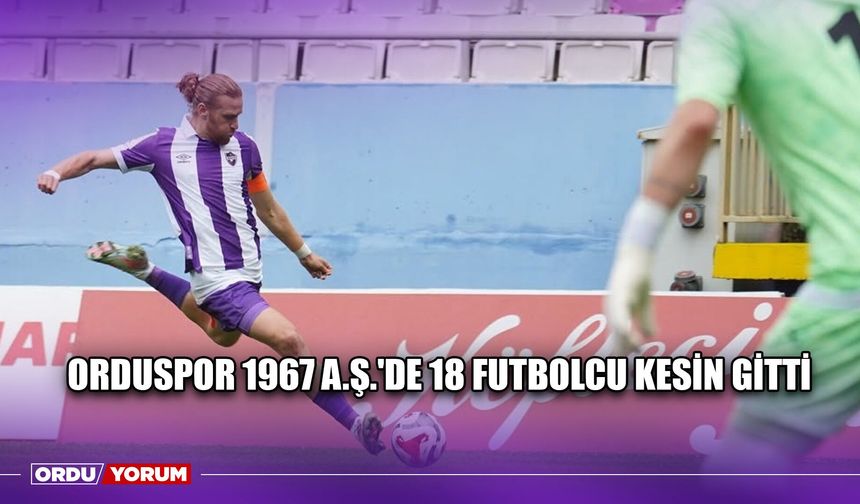 Orduspor 1967 A.Ş.'de 18 Futbolcu Kesin Gitti