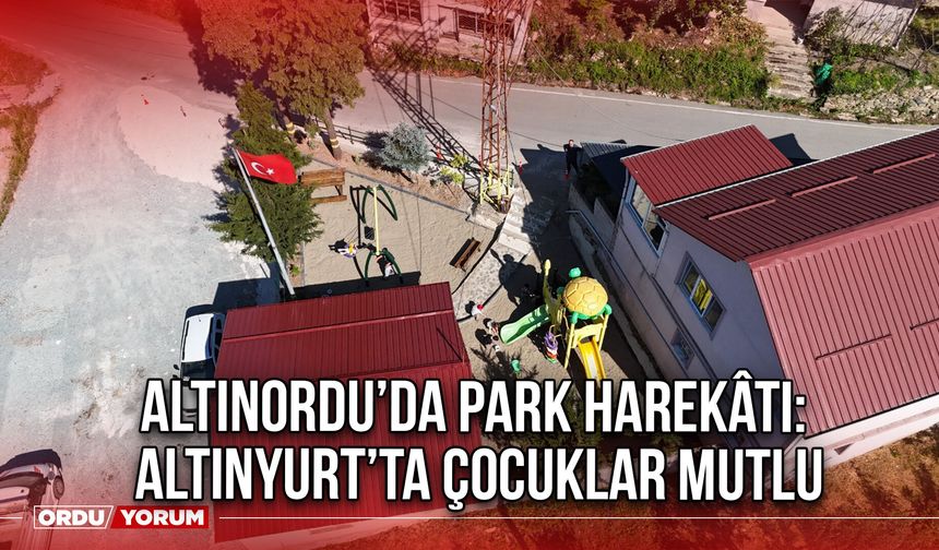Altınordu’da Park Harekâtı: Altınyurt’ta Çocuklar Mutlu