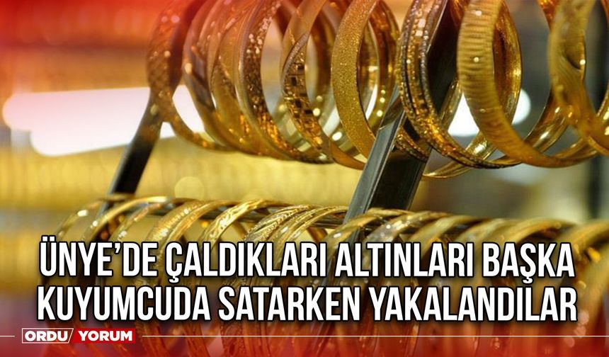 Ünye’de Çaldıkları Altınları Başka Kuyumcuda Satarken Yakalandılar