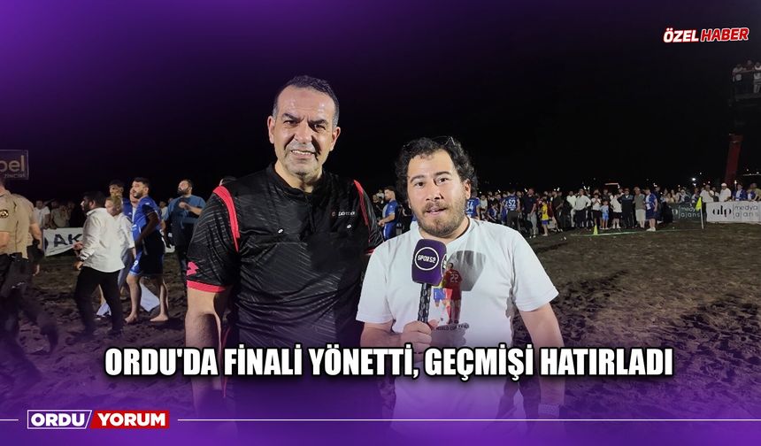 Ordu'da Finali Yönetti, Geçmişi Hatırladı